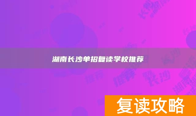湖南长沙单招复读学校推荐
