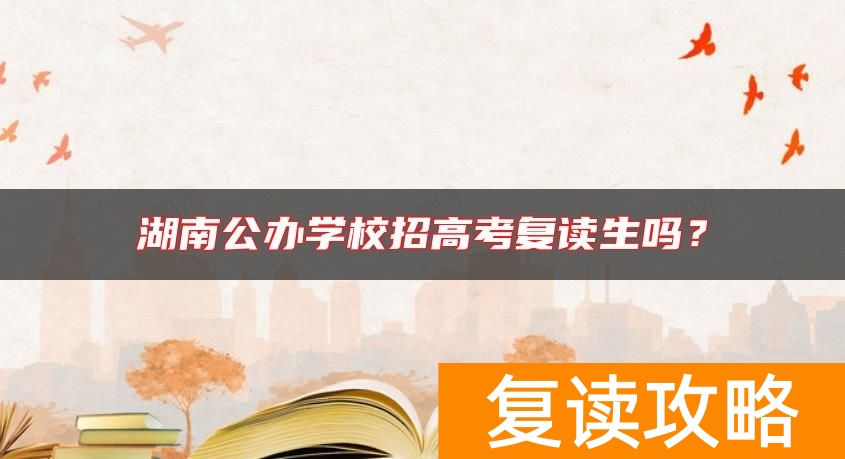 湖南公办学校招高考复读生吗？