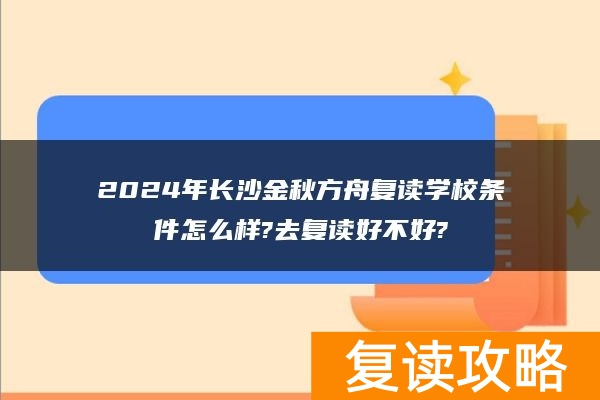 2024年长沙金秋方舟复读学校条件怎么样?去复读好不好?
