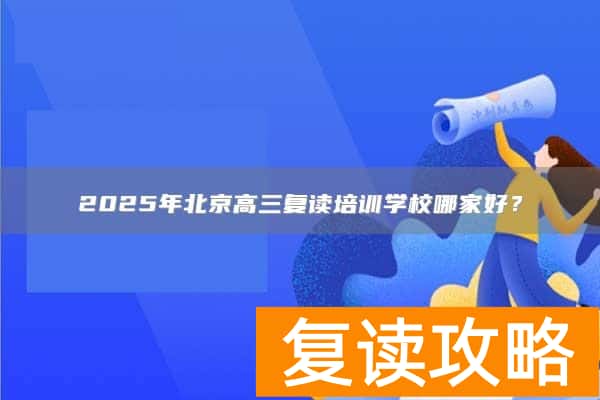 2025年北京高三复读培训学校哪家好？