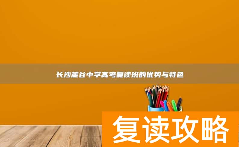 长沙麓谷中学高考复读班的优势与特色